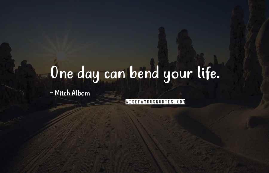 Mitch Albom Quotes: One day can bend your life.