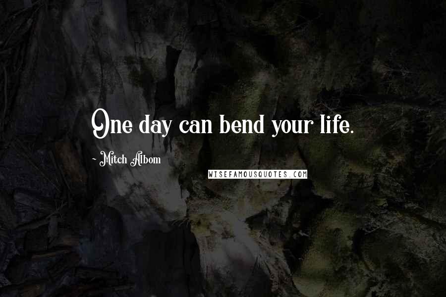 Mitch Albom Quotes: One day can bend your life.