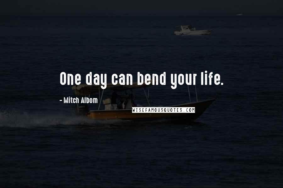 Mitch Albom Quotes: One day can bend your life.