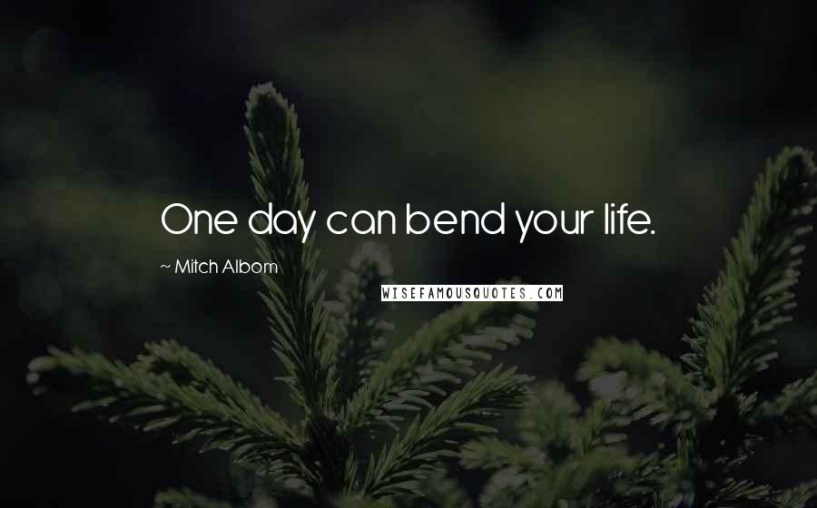 Mitch Albom Quotes: One day can bend your life.