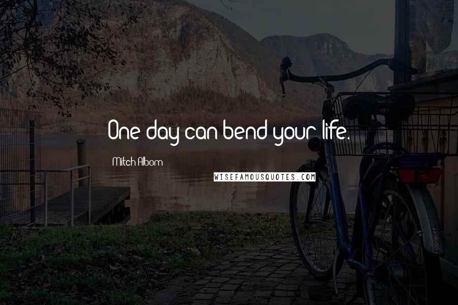 Mitch Albom Quotes: One day can bend your life.