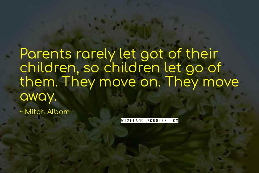 Mitch Albom Quotes: Parents rarely let got of their children, so children let go of them. They move on. They move away.