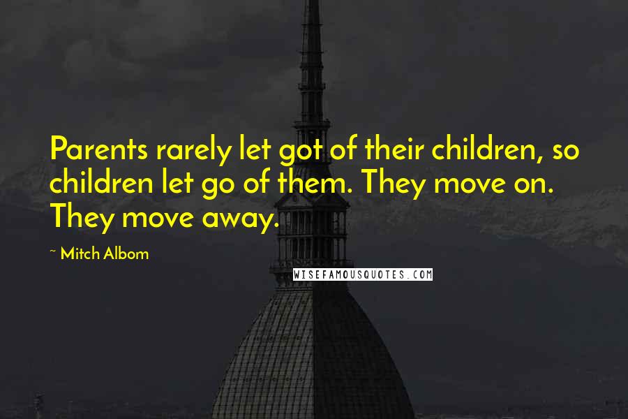 Mitch Albom Quotes: Parents rarely let got of their children, so children let go of them. They move on. They move away.