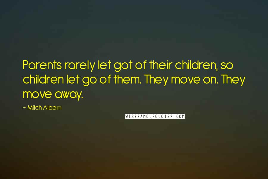 Mitch Albom Quotes: Parents rarely let got of their children, so children let go of them. They move on. They move away.