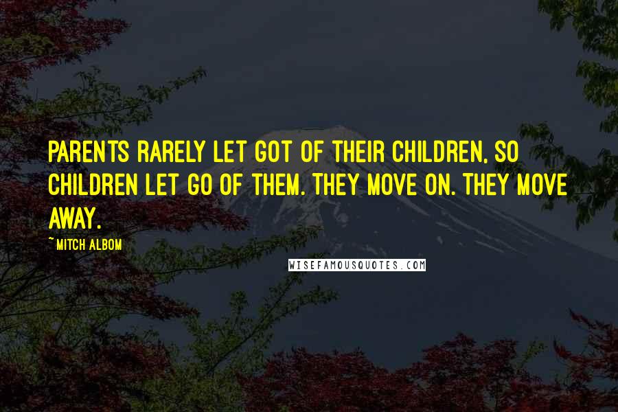 Mitch Albom Quotes: Parents rarely let got of their children, so children let go of them. They move on. They move away.