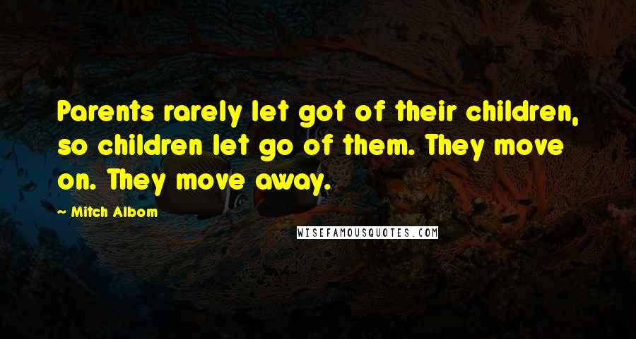 Mitch Albom Quotes: Parents rarely let got of their children, so children let go of them. They move on. They move away.