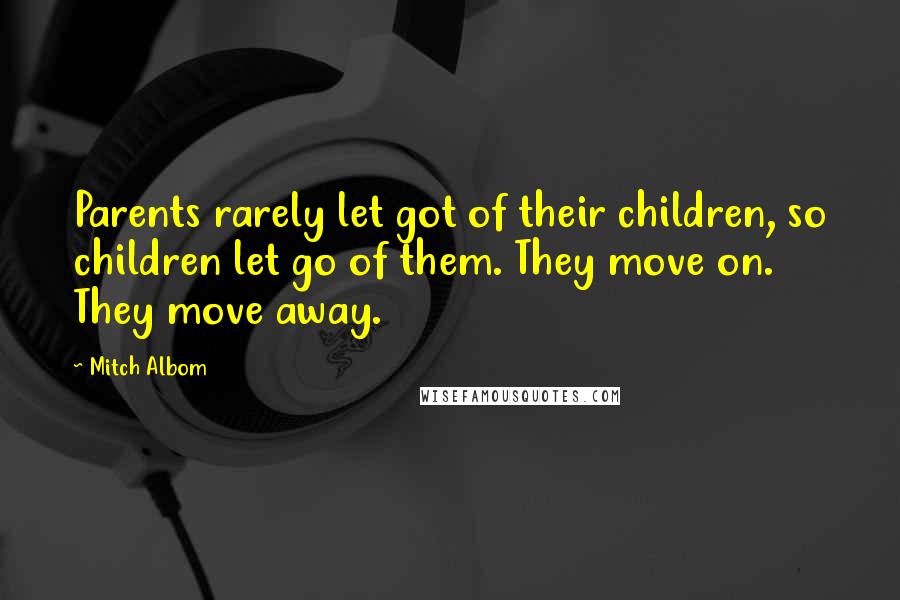 Mitch Albom Quotes: Parents rarely let got of their children, so children let go of them. They move on. They move away.