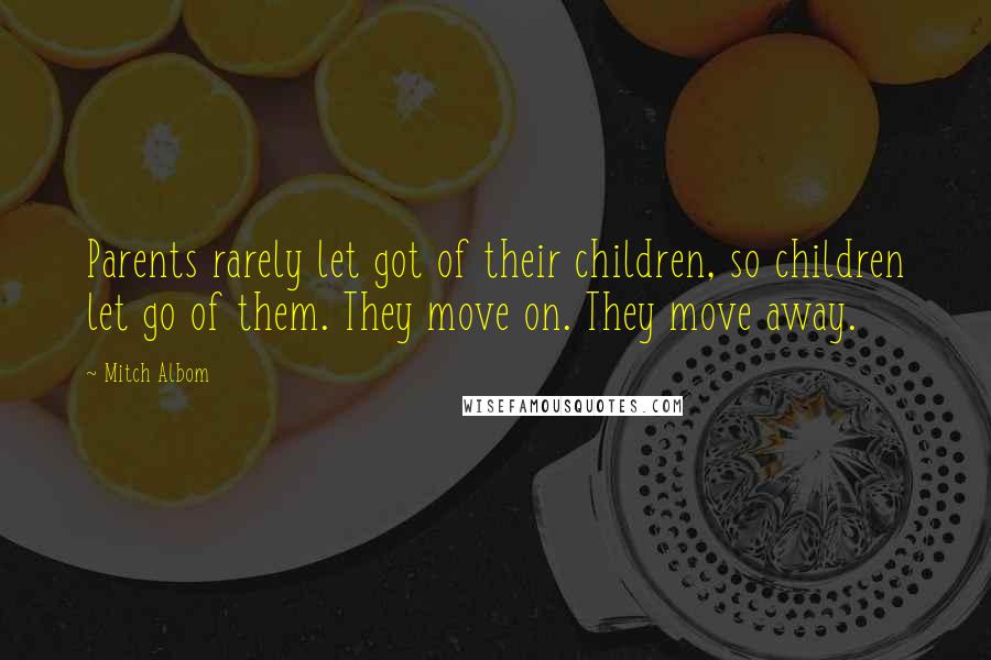 Mitch Albom Quotes: Parents rarely let got of their children, so children let go of them. They move on. They move away.