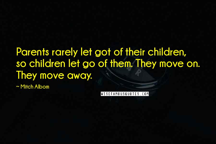 Mitch Albom Quotes: Parents rarely let got of their children, so children let go of them. They move on. They move away.