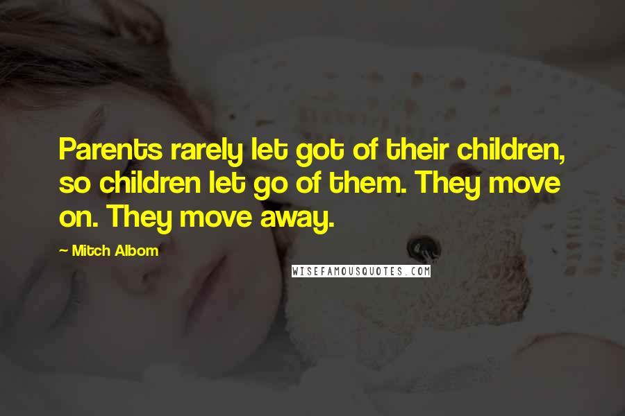 Mitch Albom Quotes: Parents rarely let got of their children, so children let go of them. They move on. They move away.