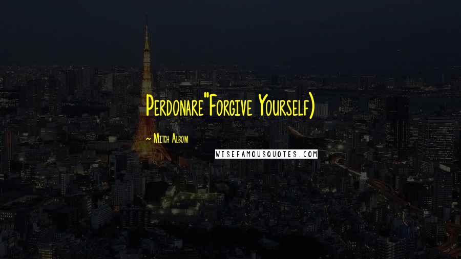 Mitch Albom Quotes: Perdonare"Forgive Yourself)