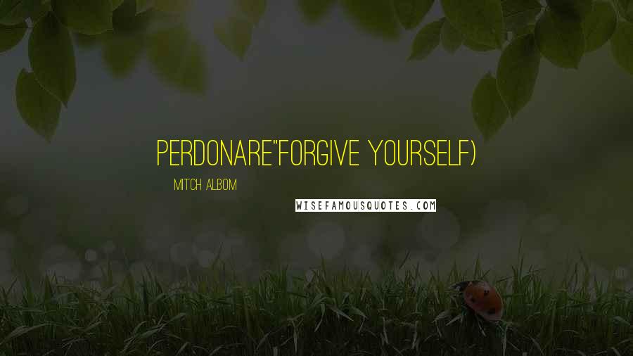 Mitch Albom Quotes: Perdonare"Forgive Yourself)