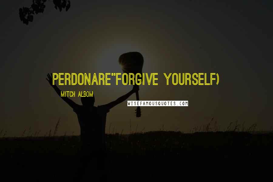 Mitch Albom Quotes: Perdonare"Forgive Yourself)