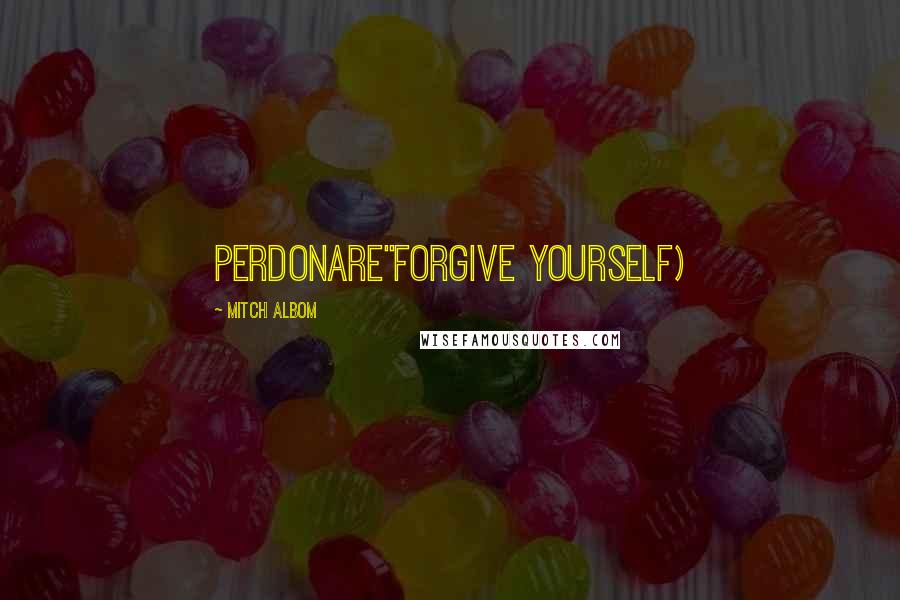 Mitch Albom Quotes: Perdonare"Forgive Yourself)