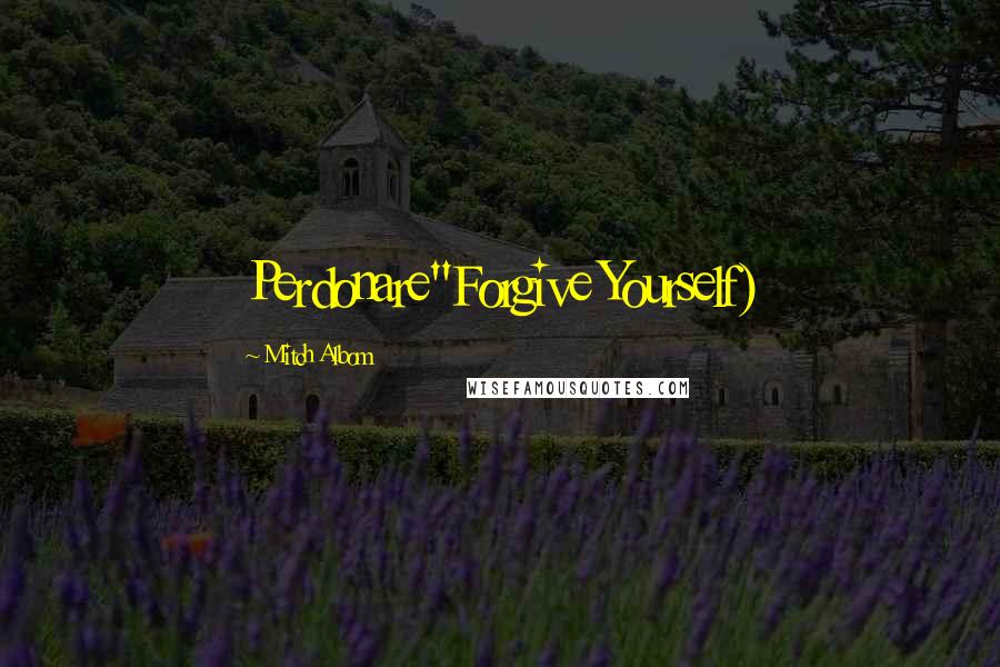 Mitch Albom Quotes: Perdonare"Forgive Yourself)