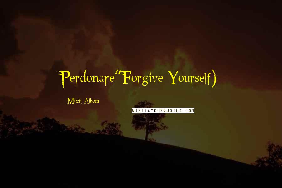 Mitch Albom Quotes: Perdonare"Forgive Yourself)