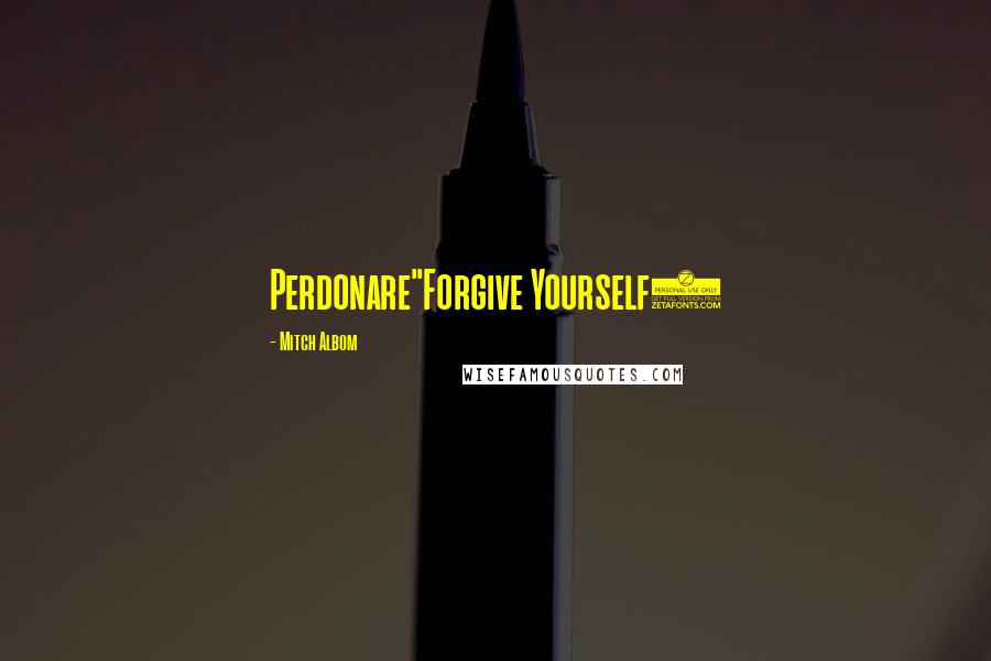 Mitch Albom Quotes: Perdonare"Forgive Yourself)