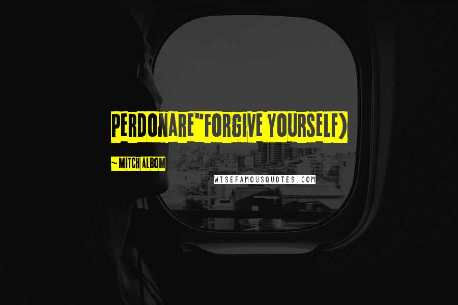 Mitch Albom Quotes: Perdonare"Forgive Yourself)