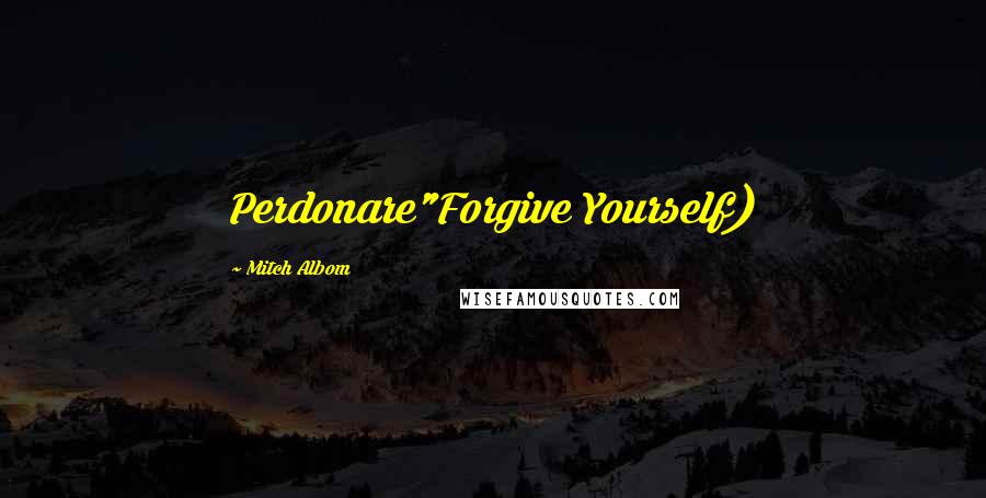 Mitch Albom Quotes: Perdonare"Forgive Yourself)