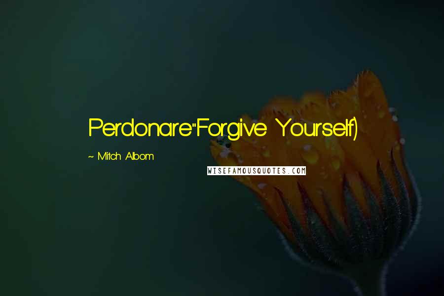 Mitch Albom Quotes: Perdonare"Forgive Yourself)