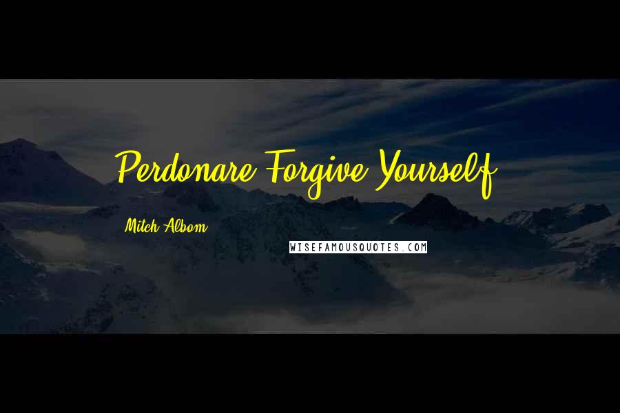 Mitch Albom Quotes: Perdonare"Forgive Yourself)