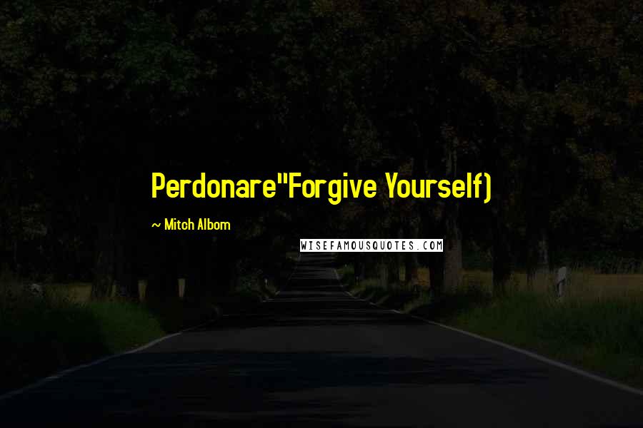 Mitch Albom Quotes: Perdonare"Forgive Yourself)