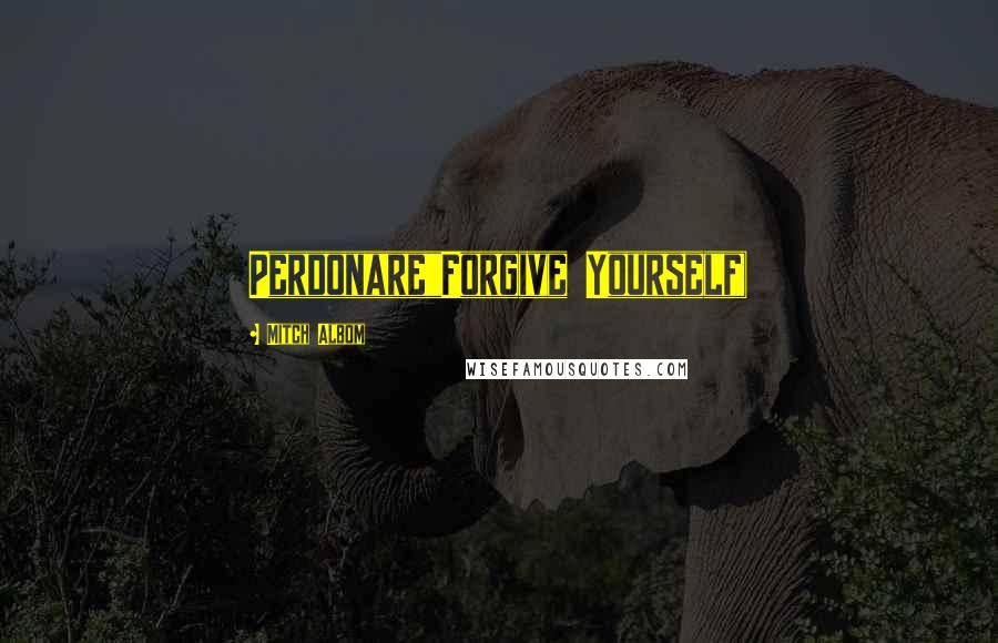 Mitch Albom Quotes: Perdonare"Forgive Yourself)