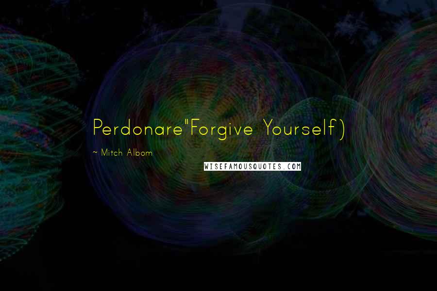 Mitch Albom Quotes: Perdonare"Forgive Yourself)