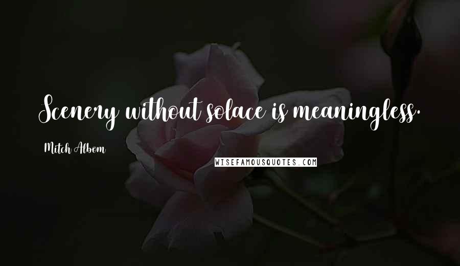 Mitch Albom Quotes: Scenery without solace is meaningless.