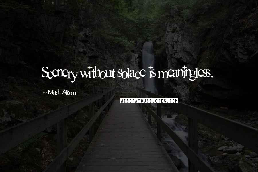 Mitch Albom Quotes: Scenery without solace is meaningless.