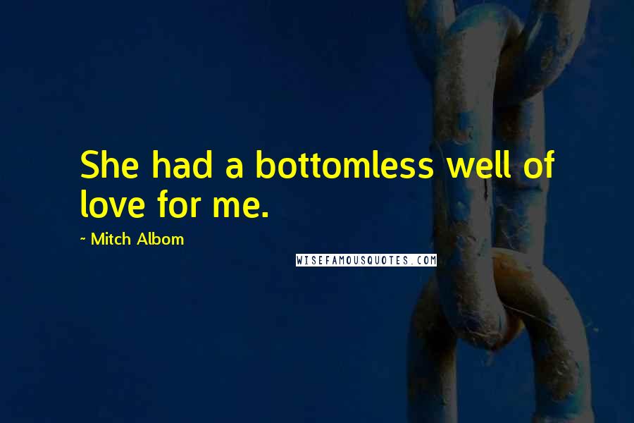 Mitch Albom Quotes: She had a bottomless well of love for me.