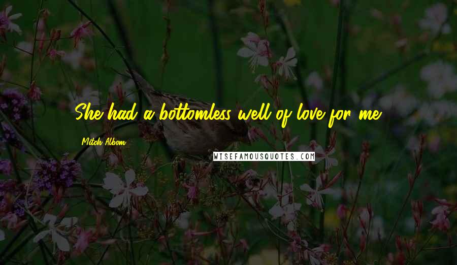 Mitch Albom Quotes: She had a bottomless well of love for me.