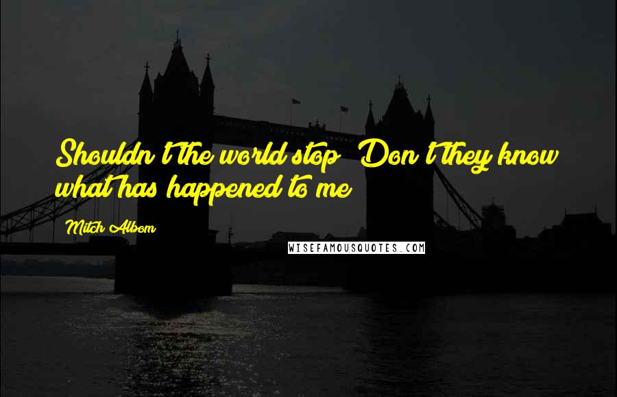 Mitch Albom Quotes: Shouldn't the world stop? Don't they know what has happened to me?