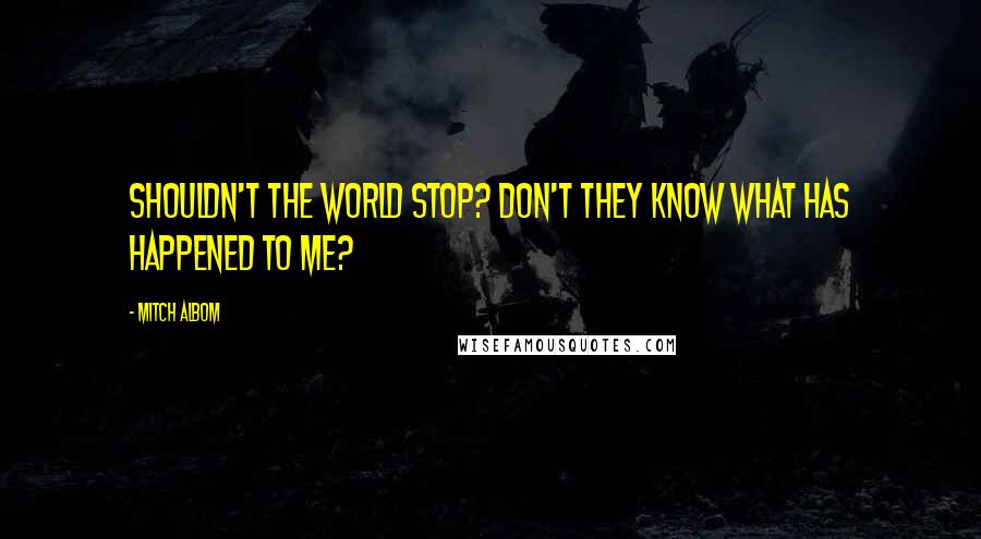 Mitch Albom Quotes: Shouldn't the world stop? Don't they know what has happened to me?