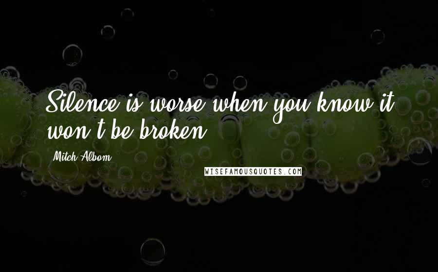 Mitch Albom Quotes: Silence is worse when you know it won't be broken.