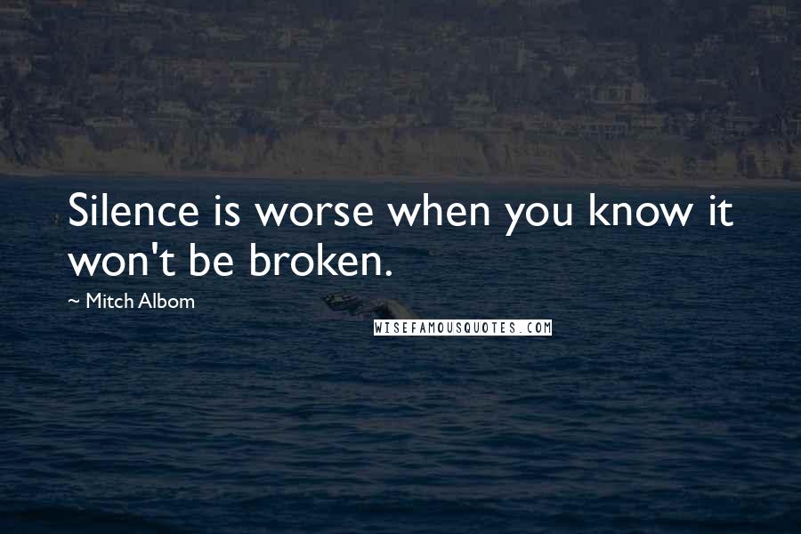 Mitch Albom Quotes: Silence is worse when you know it won't be broken.