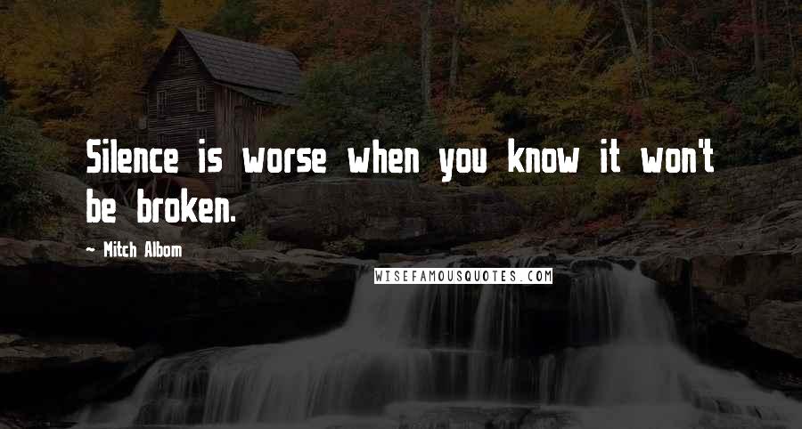 Mitch Albom Quotes: Silence is worse when you know it won't be broken.