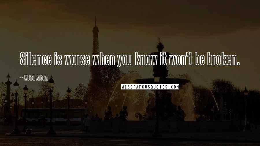 Mitch Albom Quotes: Silence is worse when you know it won't be broken.