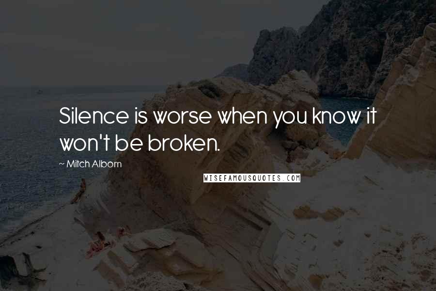 Mitch Albom Quotes: Silence is worse when you know it won't be broken.