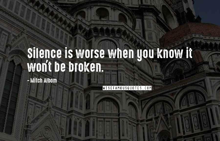 Mitch Albom Quotes: Silence is worse when you know it won't be broken.