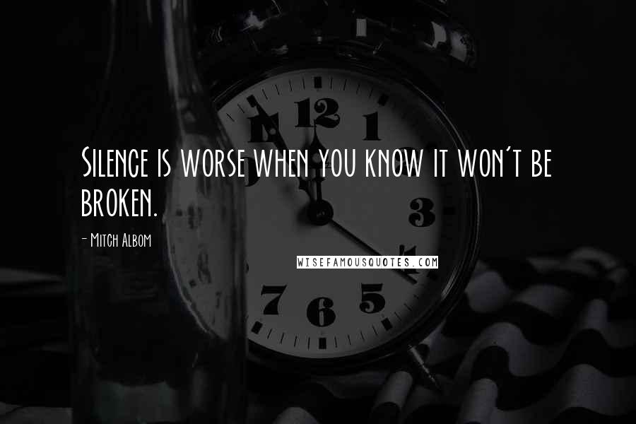 Mitch Albom Quotes: Silence is worse when you know it won't be broken.