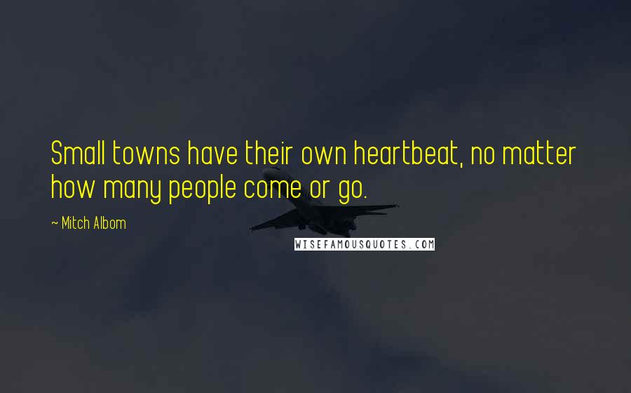 Mitch Albom Quotes: Small towns have their own heartbeat, no matter how many people come or go.