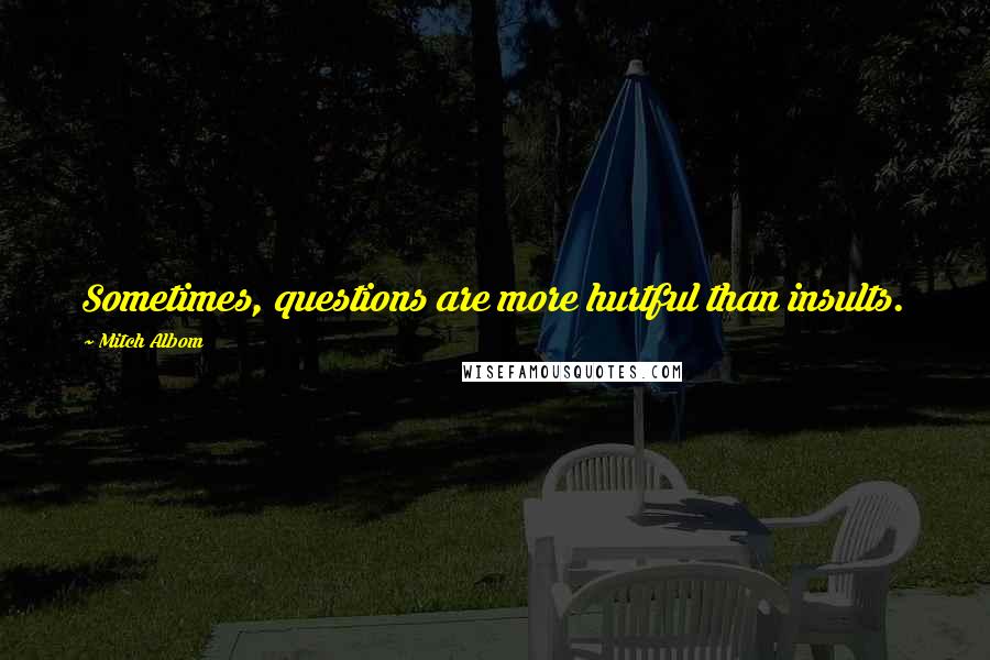 Mitch Albom Quotes: Sometimes, questions are more hurtful than insults.