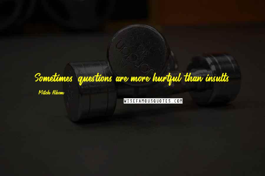 Mitch Albom Quotes: Sometimes, questions are more hurtful than insults.