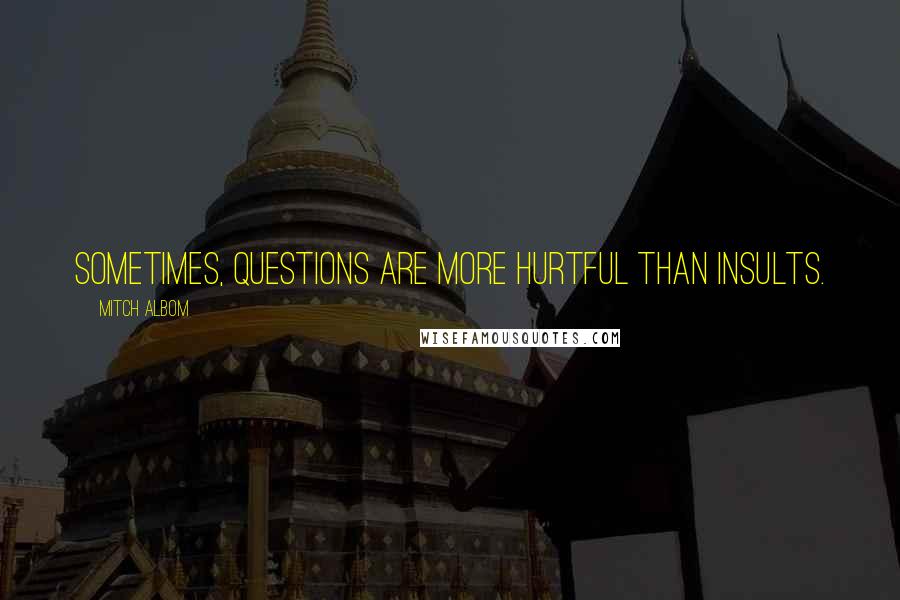 Mitch Albom Quotes: Sometimes, questions are more hurtful than insults.