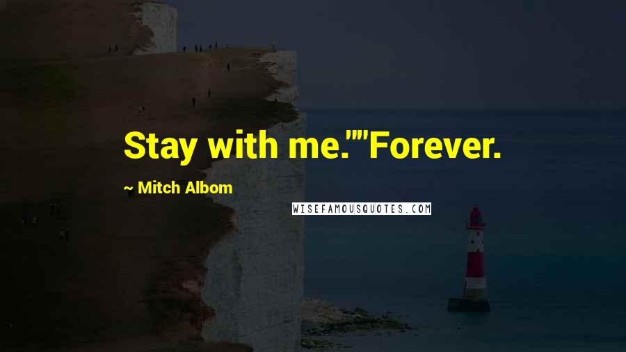 Mitch Albom Quotes: Stay with me.""Forever.