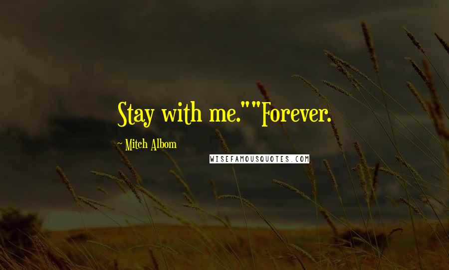 Mitch Albom Quotes: Stay with me.""Forever.