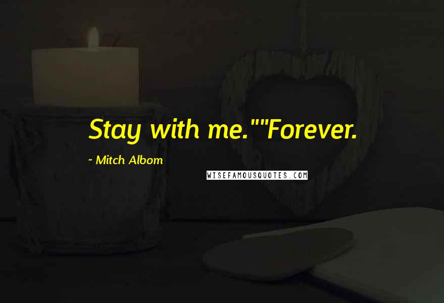 Mitch Albom Quotes: Stay with me.""Forever.