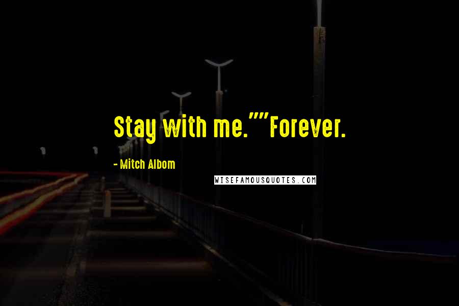 Mitch Albom Quotes: Stay with me.""Forever.
