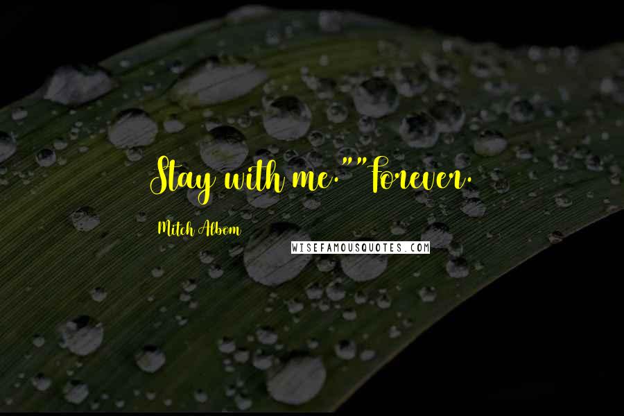 Mitch Albom Quotes: Stay with me.""Forever.